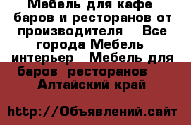 Мебель для кафе, баров и ресторанов от производителя. - Все города Мебель, интерьер » Мебель для баров, ресторанов   . Алтайский край